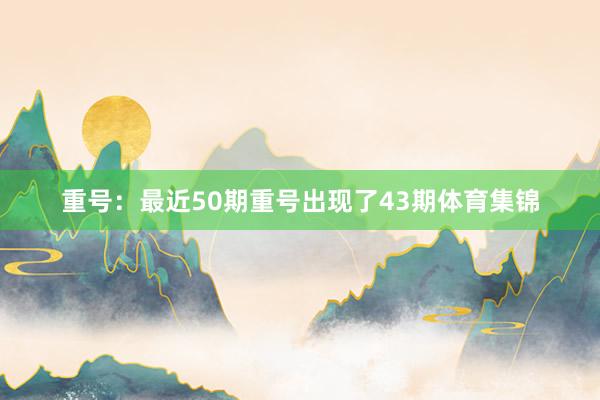 重号：最近50期重号出现了43期体育集锦