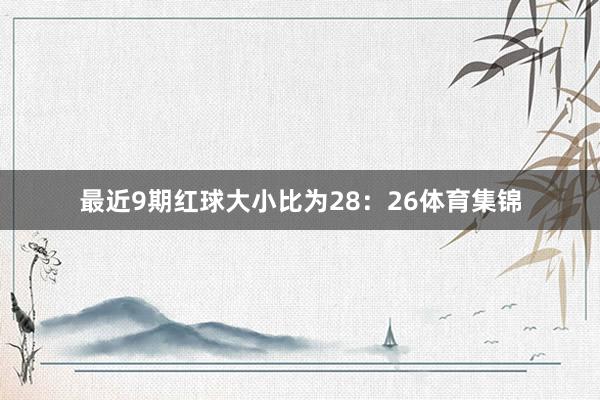 最近9期红球大小比为28：26体育集锦