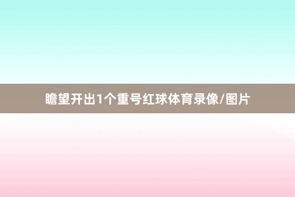 瞻望开出1个重号红球体育录像/图片