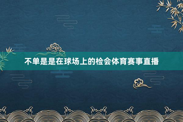 不单是是在球场上的检会体育赛事直播