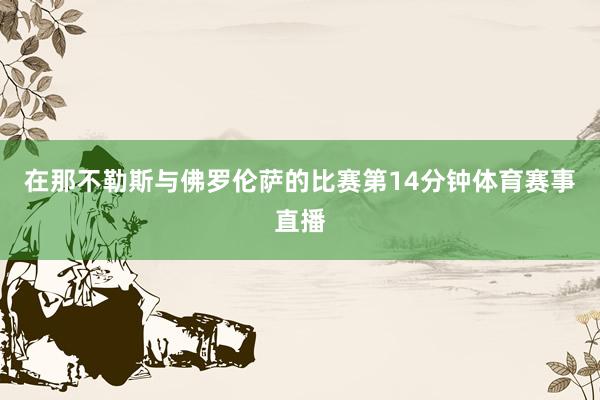在那不勒斯与佛罗伦萨的比赛第14分钟体育赛事直播