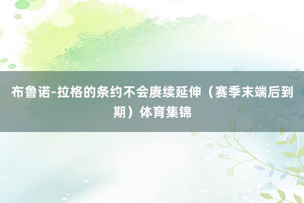 布鲁诺-拉格的条约不会赓续延伸（赛季末端后到期）体育集锦