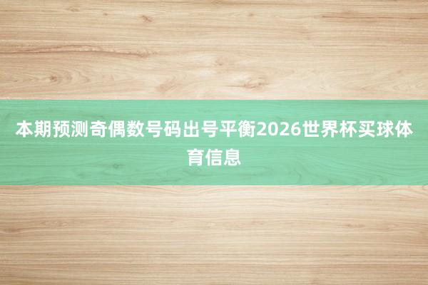 本期预测奇偶数号码出号平衡2026世界杯买球体育信息