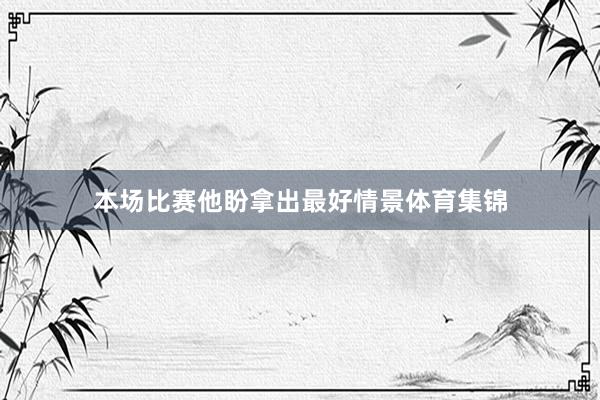 本场比赛他盼拿出最好情景体育集锦