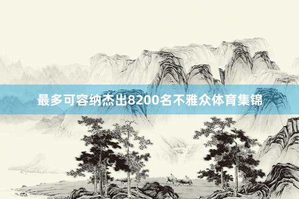 最多可容纳杰出8200名不雅众体育集锦
