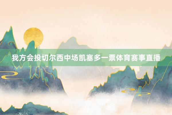 我方会投切尔西中场凯塞多一票体育赛事直播