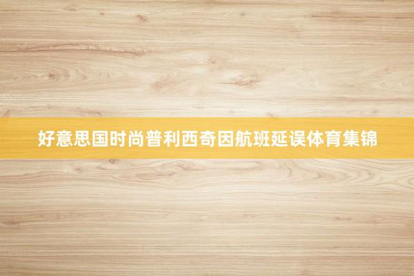 好意思国时尚普利西奇因航班延误体育集锦