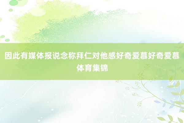 因此有媒体报说念称拜仁对他感好奇爱慕好奇爱慕体育集锦