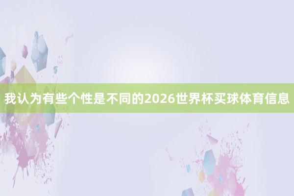 我认为有些个性是不同的2026世界杯买球体育信息