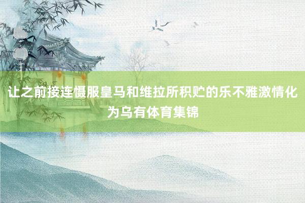 让之前接连慑服皇马和维拉所积贮的乐不雅激情化为乌有体育集锦