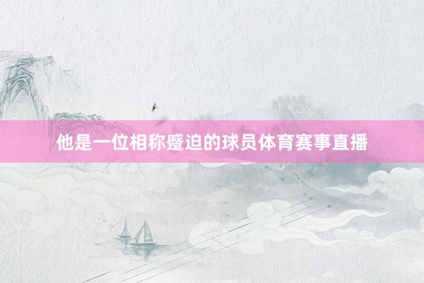 他是一位相称蹙迫的球员体育赛事直播