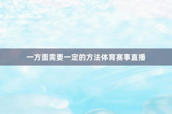 一方面需要一定的方法体育赛事直播