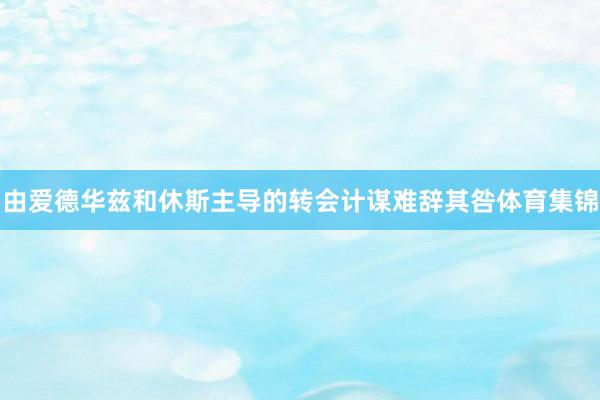 由爱德华兹和休斯主导的转会计谋难辞其咎体育集锦