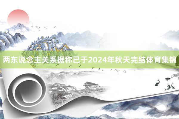 两东说念主关系据称已于2024年秋天完结体育集锦