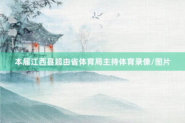 本届江西县超由省体育局主持体育录像/图片