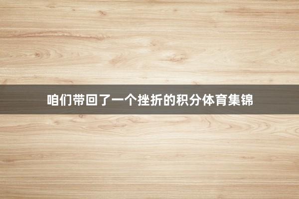 咱们带回了一个挫折的积分体育集锦