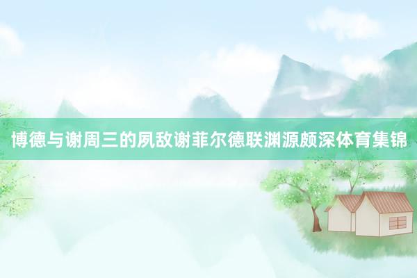 博德与谢周三的夙敌谢菲尔德联渊源颇深体育集锦