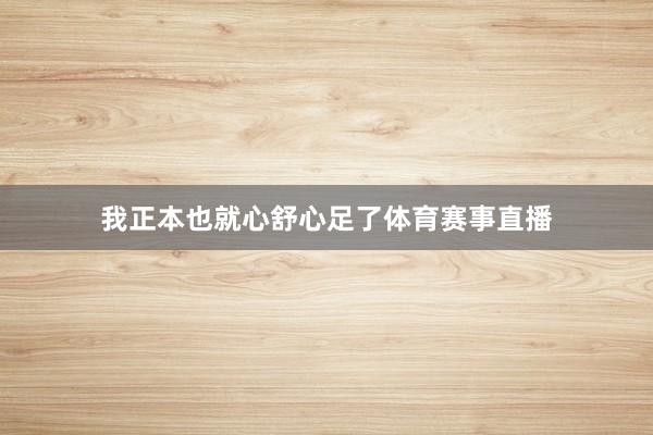 我正本也就心舒心足了体育赛事直播