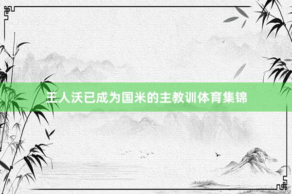 王人沃已成为国米的主教训体育集锦