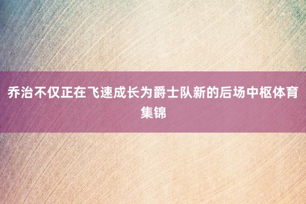 乔治不仅正在飞速成长为爵士队新的后场中枢体育集锦