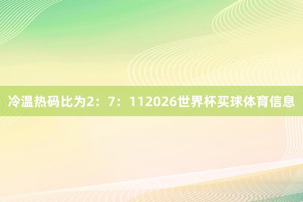 冷温热码比为2：7：112026世界杯买球体育信息