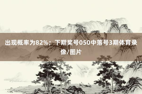 出现概率为82%；　　下期奖号050中落号3期体育录像/图片