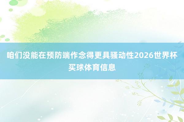 咱们没能在预防端作念得更具骚动性2026世界杯买球体育信息