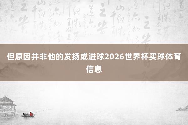 但原因并非他的发扬或进球2026世界杯买球体育信息