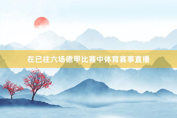 在已往六场德甲比赛中体育赛事直播