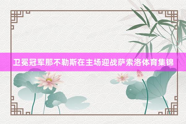 卫冕冠军那不勒斯在主场迎战萨索洛体育集锦
