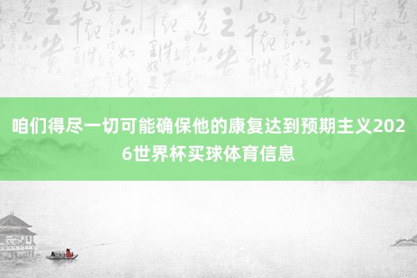 咱们得尽一切可能确保他的康复达到预期主义2026世界杯买球体育信息
