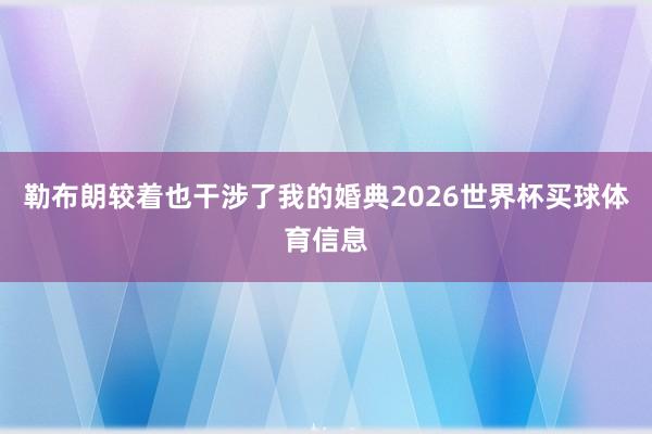 勒布朗较着也干涉了我的婚典2026世界杯买球体育信息