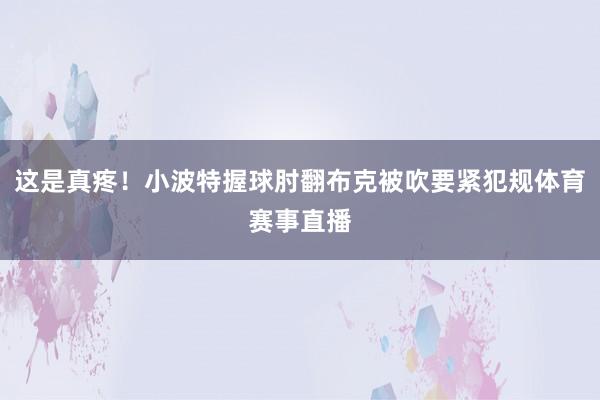 这是真疼！小波特握球肘翻布克被吹要紧犯规体育赛事直播