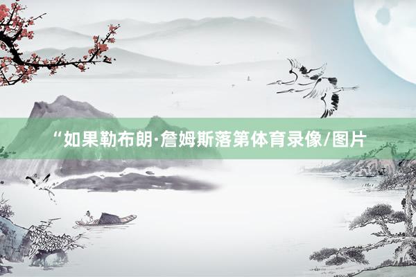 “如果勒布朗·詹姆斯落第体育录像/图片