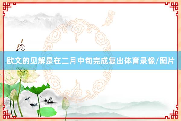 欧文的见解是在二月中旬完成复出体育录像/图片