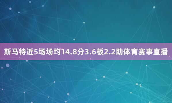 斯马特近5场场均14.8分3.6板2.2助体育赛事直播