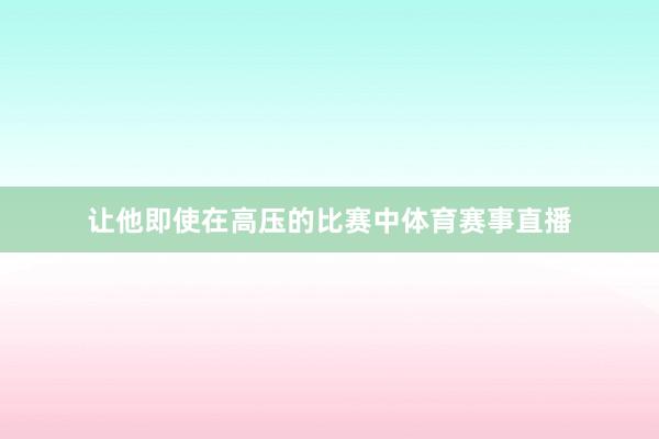 让他即使在高压的比赛中体育赛事直播