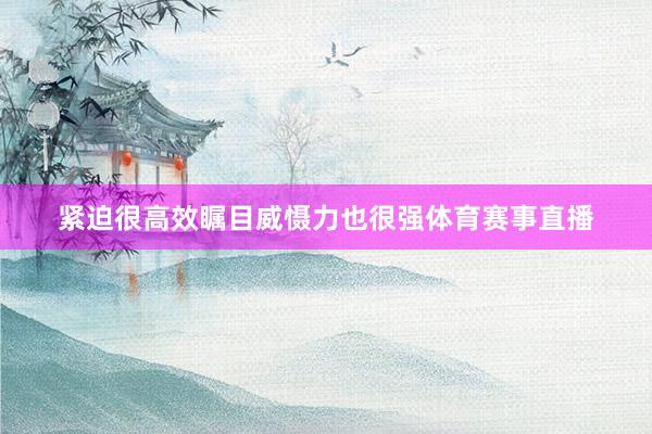 紧迫很高效瞩目威慑力也很强体育赛事直播