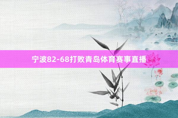 宁波82-68打败青岛体育赛事直播