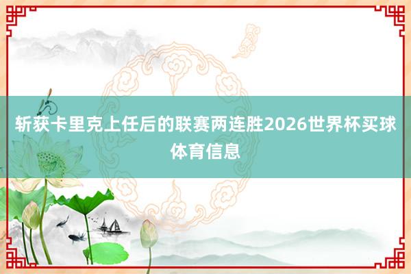 斩获卡里克上任后的联赛两连胜2026世界杯买球体育信息