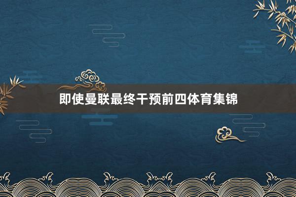 即使曼联最终干预前四体育集锦