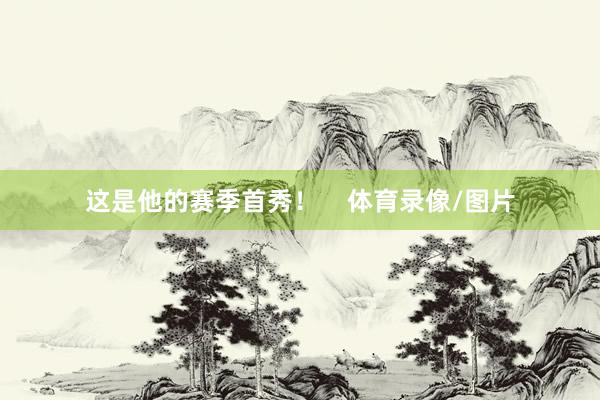 这是他的赛季首秀！    体育录像/图片