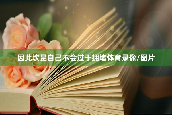 因此坎昆自己不会过于拥堵体育录像/图片