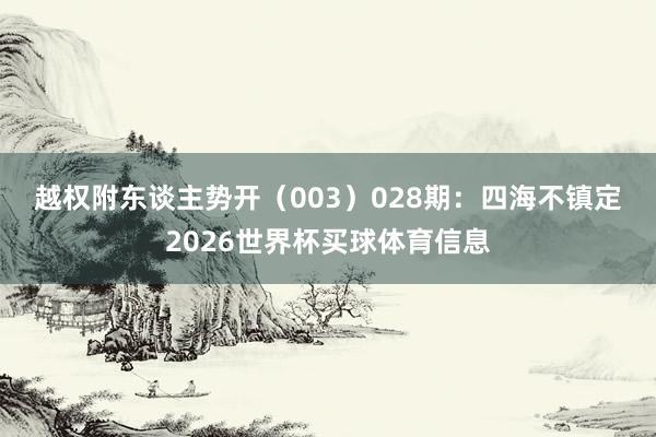 越权附东谈主势开（003）　　028期：四海不镇定2026世界杯买球体育信息