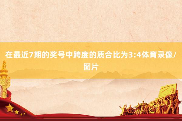 在最近7期的奖号中跨度的质合比为3:4体育录像/图片