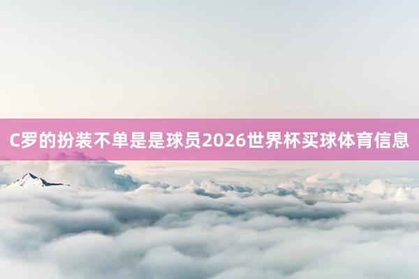 C罗的扮装不单是是球员2026世界杯买球体育信息
