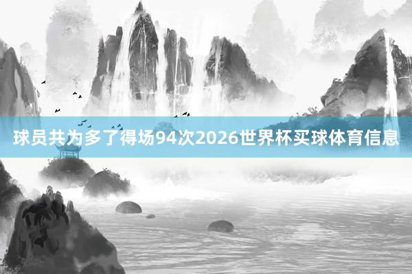 球员共为多了得场94次2026世界杯买球体育信息