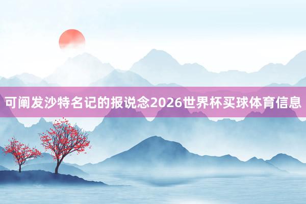 可阐发沙特名记的报说念2026世界杯买球体育信息