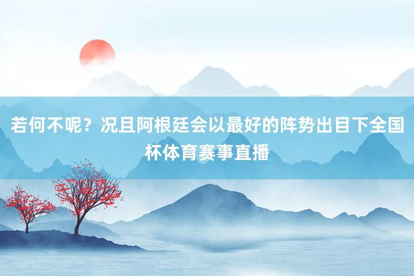 若何不呢？况且阿根廷会以最好的阵势出目下全国杯体育赛事直播
