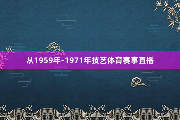 从1959年-1971年技艺体育赛事直播